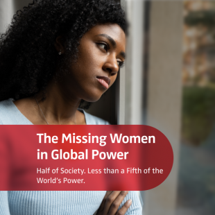 The Missing Women in Global Power.Half of Society. Less than a Fifth of the World`s Power